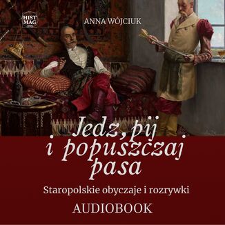 Jedz, pij i popuszczaj pasa. Staropolskie obyczaje i rozrywki Anna Wójciuk - audiobook MP3