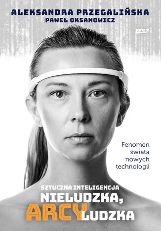 Sztuczna Inteligencja. Nieludzka, arcyludzka Paweł Oksanowicz, Aleksandra Przegalińska - okladka książki
