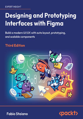 Designing and Prototyping Interfaces with Figma. Build a modern UI/UX with auto layout, prototyping, and scalable components - Third Edition Fabio Staiano - okladka książki