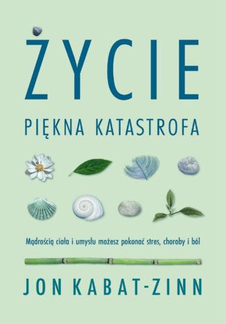Życie, piękna katastrofa. Mądrością ciała i umysłu możesz pokonać stres, choroby i ból Jon Kabat-Zinn - okladka książki