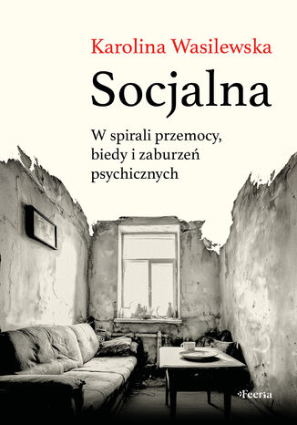 Socjalna. W spirali przemocy, biedy i zaburzeń psychicznych Karolina Wasilewska - okladka książki