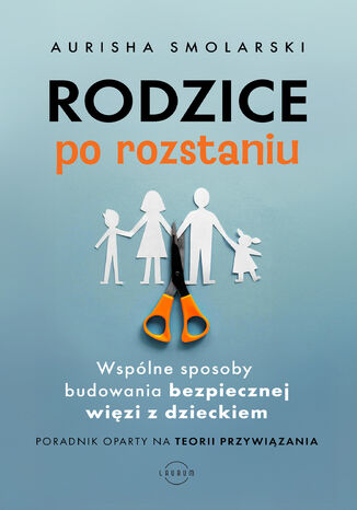 Rodzice po rozstaniu. Wspólne sposoby budowania bezpiecznej więzi z dzieckiem Aurisha Smolarski, Hunter Clarke-Fields - okladka książki