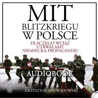 Mit blitzkriegu w Polsce. Dlaczego wciąż utrwalamy niemiecką propagandę? Krzysztof Rozwadowski - audiobook MP3