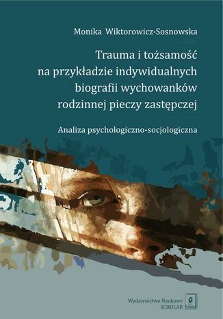 Trauma i tożsamość na przykładzie indywidualnych biografii wychowanków rodzinnej pieczy zastępczej Monika Wiktorowicz-Sosnowska - okladka książki