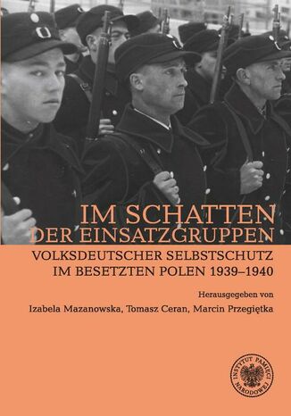 Im Schatten der Einsatzgruppen. Volksdeutscher Selbstschutz im Besetzten Polen 1939-1940 Mazanowska Izabela, Tomasz Ceran, Marcin Przegiętka - okladka książki