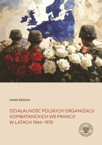 Działalność polskich organizacji kombatanckich we Francji w latach 1944-1970 Leszek Kędziora - okladka książki