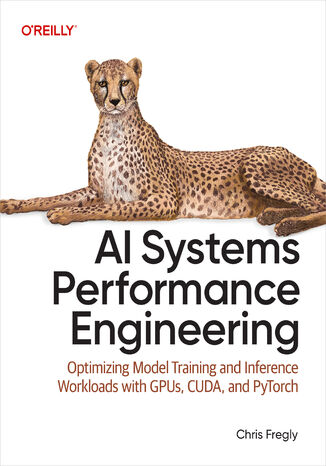 AI Systems Performance Engineering. Optimizing Model Training and Inference Workloads with GPUs, CUDA, and PyTorch Chris Fregly - okladka książki