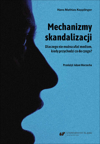 Mechanizmy skandalizacji. Dlaczego nie można ufać mediom, kiedy przychodzi co do czego? Hans Mathias Kepplinger - okladka książki