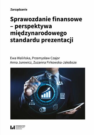 Sprawozdanie finansowe - perspektywa międzynarodowego standardu prezentacji Ewa Walińska, Przemysław Czajor, Anna Jurewicz, Zuzanna Firkowska-Jakobsze - okladka książki