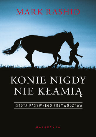Konie nigdy nie kłamią. Istota pasywnego przywództwa Mark Rashid - okladka książki