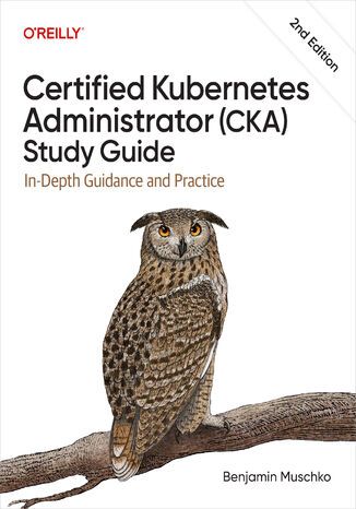 Certified Kubernetes Administrator (CKA) Study Guide. In-Depth Guidance and Practice. 2nd Edition Benjamin Muschko - okladka książki