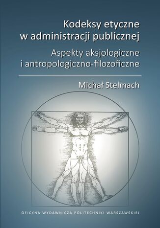 Kodeksy etyczne w administracji publicznej. Aspekty aksjologiczne i antropologiczno-filozoficzne Michał Stelmach - okladka książki