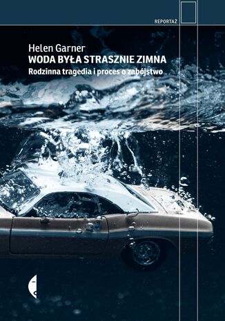 Woda była strasznie zimna. Rodzinna tragedia i proces o zabójstwo Helen Garner - okladka książki
