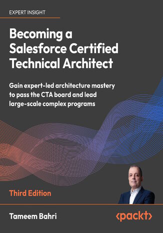 Becoming a Salesforce Certified Technical Architect. Gain expert-led architecture mastery to pass the CTA board and lead large-scale complex programs - Third Edition Tameem Bahri - okladka książki