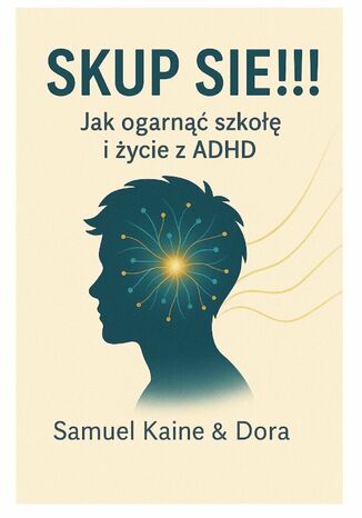 Skup się! Jak ogarnąć szkołę i życie z ADHD Samuel Kaine, Dora - okladka książki