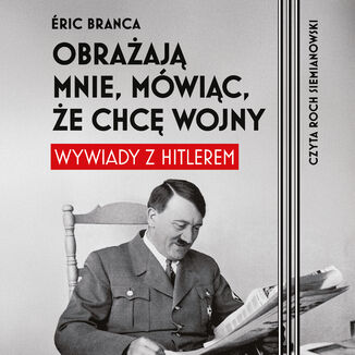 Obrażają mnie, mówiąc, że chcę wojny. Wywiady z Hitlerem Eric Branca - audiobook MP3