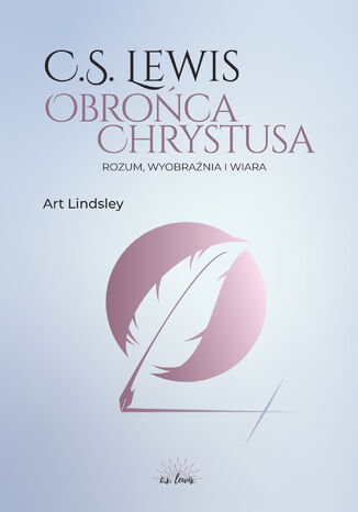 C.S. Lewis: obrońca Chrystusa. Rozum, wyobraźnia i wiara Art Lindsley - okladka książki