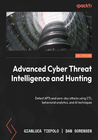 Advanced Cyber Threat Intelligence and Hunting. Detect APTs and zero-day attacks using CTI, behavioral analytics, and AI techniques Gianluca Tiepolo, Dan Sorensen - okladka książki