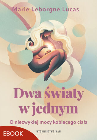 Dwa światy w jednym. O niezwykłej mocy kobiecego ciała Marie Leborgne Lucas - okladka książki