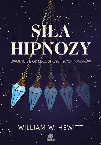 Siła hipnozy. Uwolnij się od lęku, stresu i złych nawyków William W. Hewitt - okladka książki