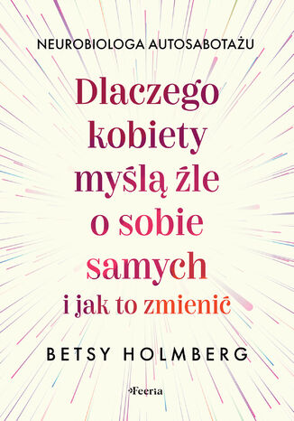 Dlaczego kobiety myślą źle o sobie samych i jak to zmienić Betsy Holmberg - okladka książki