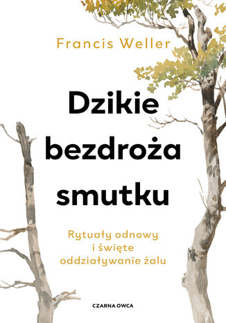 Dzikie bezdroża smutku. Rytuały odnowy i święte oddziaływanie żalu Francis Weller - okladka książki