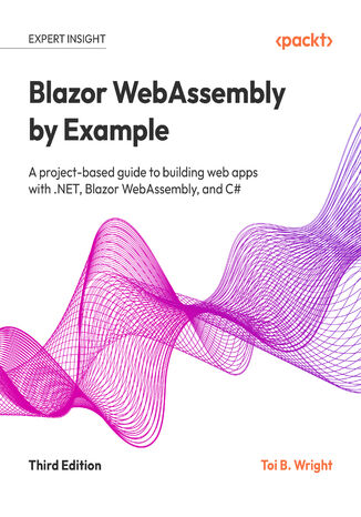 Blazor WebAssembly by Example. A project-based guide to building web apps with .NET, Blazor WebAssembly, and C# - Third Edition Toi B. Wright, Scott Hanselman - okladka książki