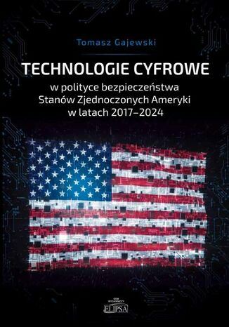 Technologie cyfrowe w polityce bezpieczeństwa Stanów Zjednoczonych Ameryki w latach 2017-2024 Tomasz Gajewski - okladka książki