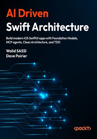 AI Driven Swift Architecture. Build modern iOS SwiftUI apps with Foundation Models, MCP agents, Clean Architecture, and TDD Walid SASSI, Dave Poirier, Jon Reid - okladka książki