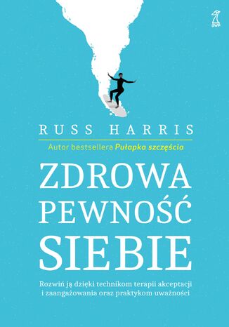 Zdrowa pewność siebie. Rozwiń ją dzięki technikom terapii akceptacji i zaangażowania oraz praktykom uważności Russ Harris - okladka książki