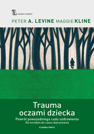 Trauma oczami dziecka. Powrót powszedniego cudu uzdrowienia od narodzin do czasu dojrzewania Peter A. Levine, Maggie Kline - okladka książki
