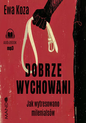 Dobrze wychowani. Jak wytresowano milenialsów Ewa Koza - audiobook MP3