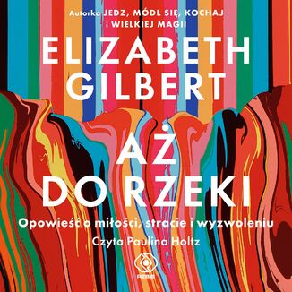 Aż do rzeki. Opowieść o miłości, stracie i wyzwoleniu Elizabeth Gilbert - audiobook MP3