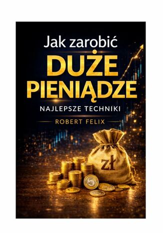 Jak zarobić duże pieniądze Felix Robert - okladka książki