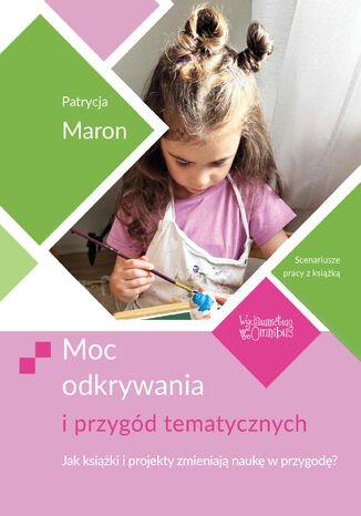 Moc odkrywania i przygód tematycznych. Jak książki i projekty zmieniają naukę w przygodę? Patrycja Maron - okladka książki