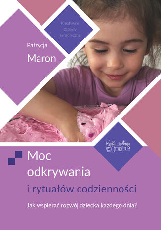 Moc odkrywania i rytuałów codzienności. Jak wspierać rozwój dziecka każdego dnia? Patrycja Maron - okladka książki