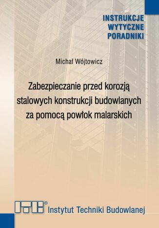 Zabezpieczanie przed korozją stalowych konstrukcji budowlanych za pomocą powłok malarskich Michał Wójtowicz - okladka książki
