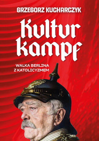Kulturkampf. Walka Berlina z katolicyzmem Grzegorz Kucharczyk - okladka książki