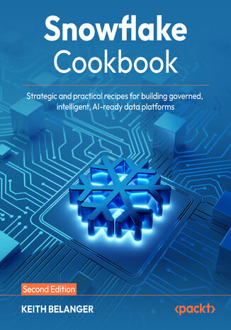 Snowflake Cookbook. Strategic and practical recipes for building governed, intelligent, AI-ready data platforms - Second Edition Keith Belanger - okladka książki