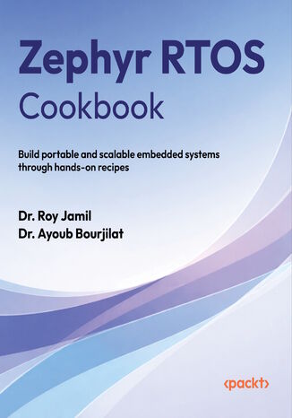 Zephyr RTOS Cookbook. Build portable and scalable embedded systems through hands-on recipes Dr. Roy Jamil, Dr. Ayoub Bourjilat - okladka książki