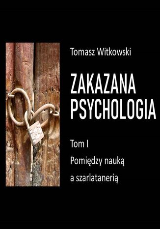 Zakazana psychologia. Pomiędzy szarlatanerią a nauką. Tom 1 Tomasz Witkowski - okladka książki