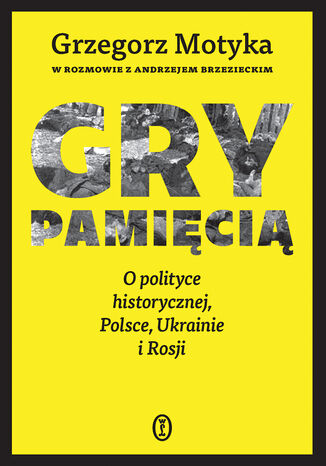 Gry pamięcią. O polityce historycznej, Polsce, Ukrainie i Rosji Grzegorz Motyka, Andrzej Brzeziecki - okladka książki