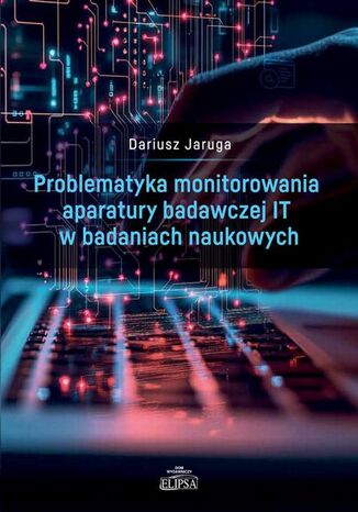 Problematyka monitorowania aparatury badawczej IT w badaniach naukowych Dariusz Jaruga - okladka książki