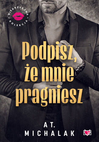 Podpisz, że mnie pragniesz. Niegrzeczna Kolekcja AT. Michalak - okladka książki