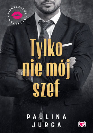 Tylko nie mój szef. Niegrzeczna Kolekcja Paulina Jurga - okladka książki