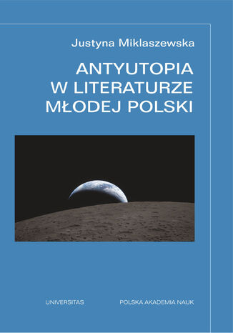 Antyutopia w literaturze Młodej Polski. Wydanie rozszerzone Justyna Miklaszewska - okladka książki