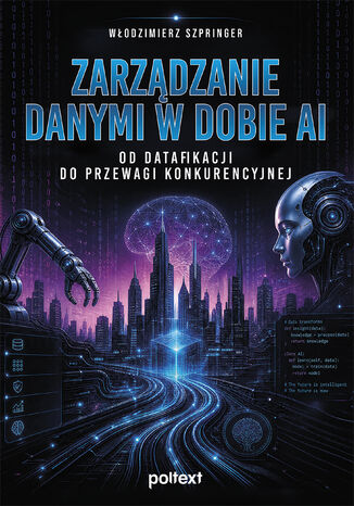 Zarządzanie danymi w dobie AI. Od datafikacji do przewagi konkurencyjnej Włodzimierz Szpringer - okladka książki