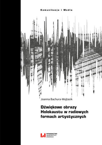 Dźwiękowe obrazy Holokaustu w radiowych formach artystycznych Joanna Bachura-Wojtasik - okladka książki