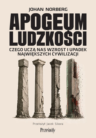 Apogeum ludzkości. Czego uczą nas wzrost i upadek największych cywilizacji Johan Norberg - okladka książki