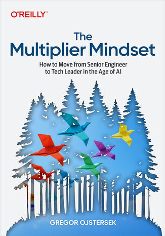 The Multiplier Mindset. How to Move from Senior Engineer to Tech Leader in the Age of AI Gregor Ojstersek - okladka książki